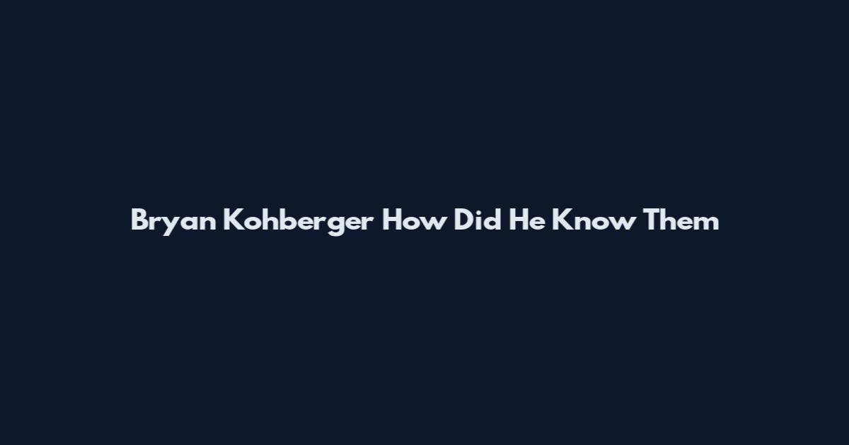 Bryan Kohberger How Did He Know Them