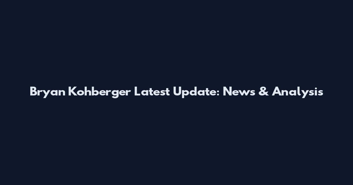 Bryan Kohberger Latest Update: News & Analysis