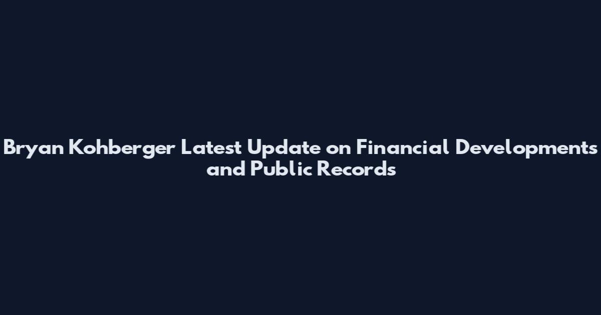 Bryan Kohberger Latest Update on Financial Developments and Public Records