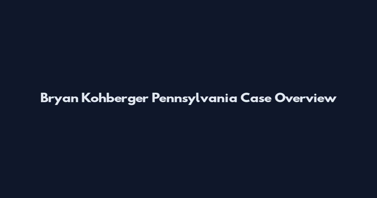 Bryan Kohberger Pennsylvania Case Overview