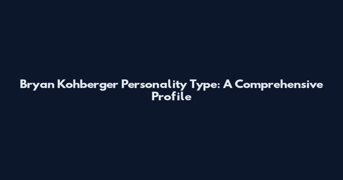 Bryan Kohberger Personality Type: A Comprehensive Profile