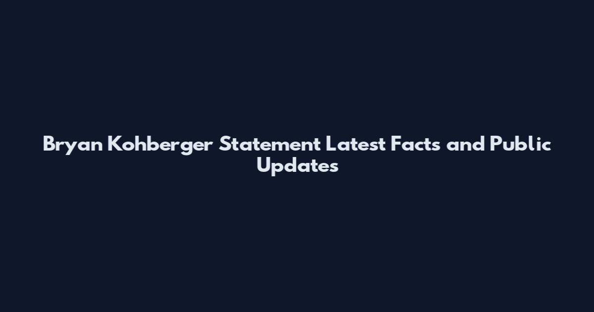 Bryan Kohberger Statement Latest Facts and Public Updates