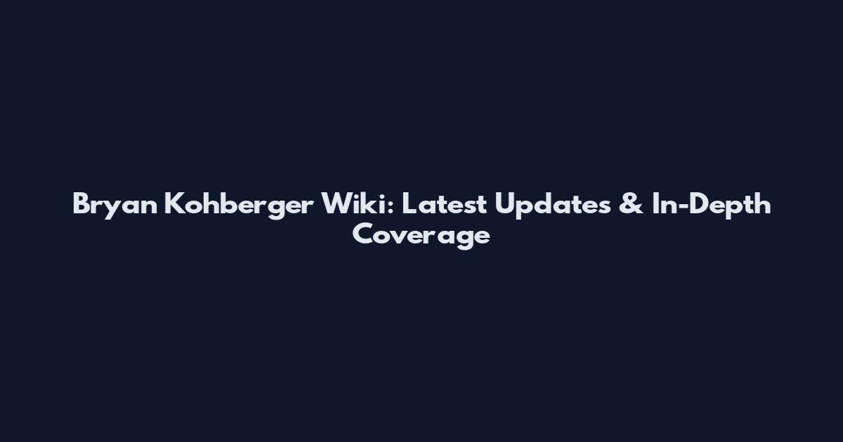 Bryan Kohberger Wiki: Latest Updates & In-Depth Coverage
