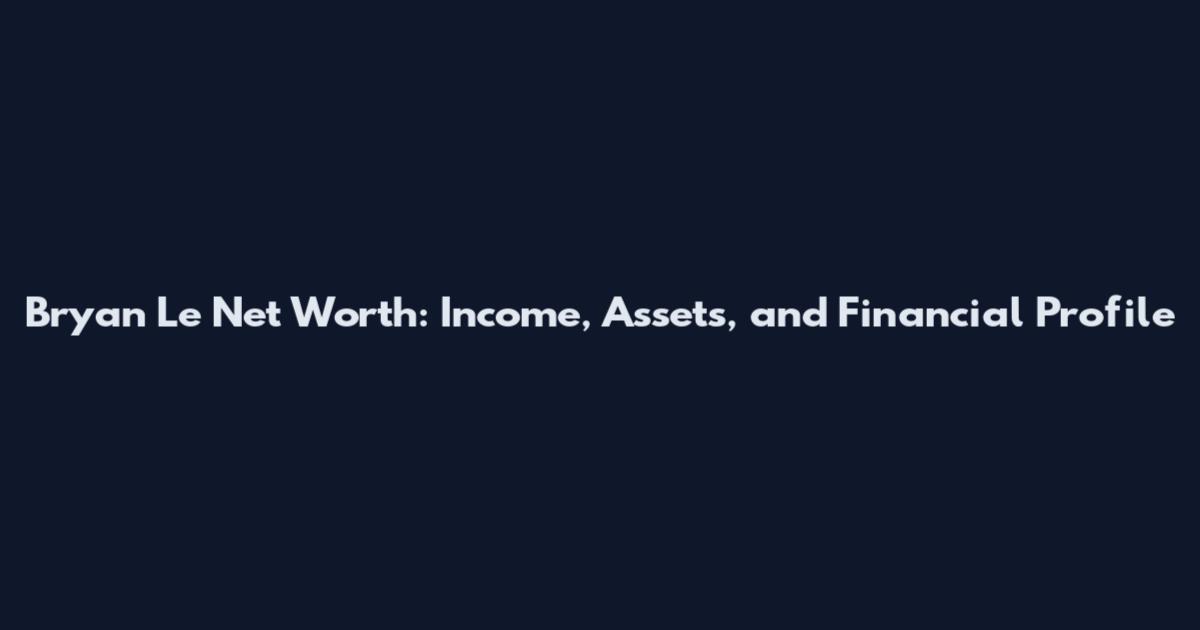 Bryan Le Net Worth: Income, Assets, and Financial Profile