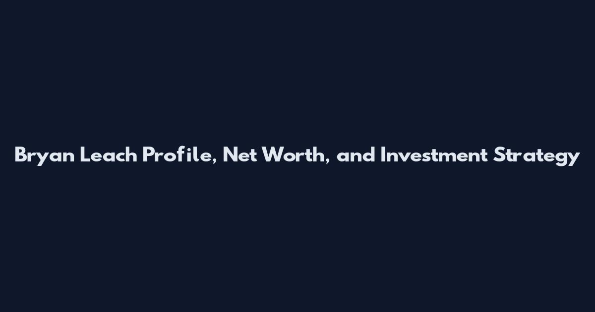 Bryan Leach Profile, Net Worth, and Investment Strategy