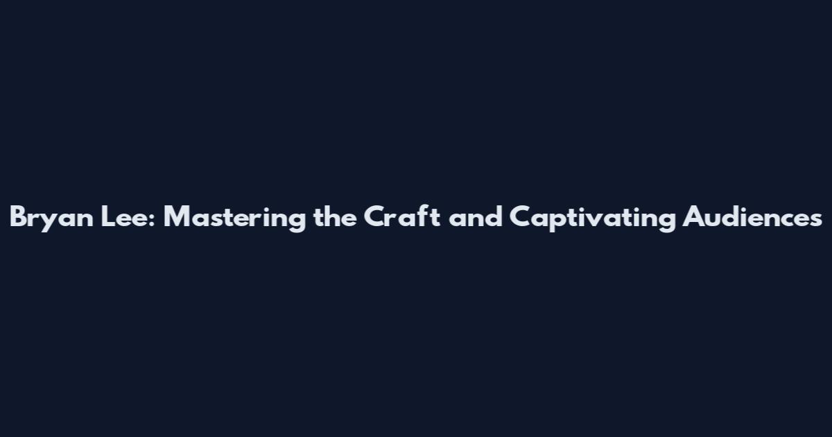 Bryan Lee: Mastering the Craft and Captivating Audiences