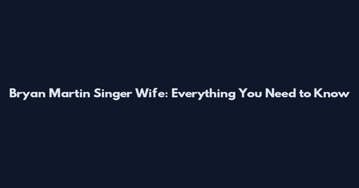 Bryan Martin Singer Wife: Everything You Need to Know
