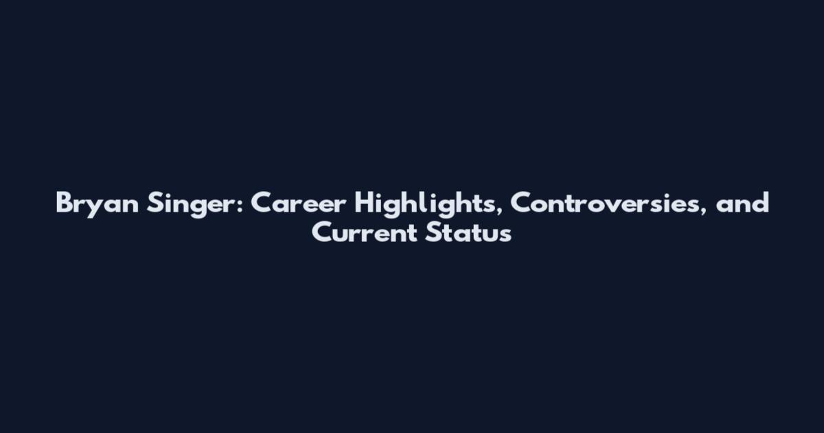 Bryan Singer: Career Highlights, Controversies, and Current Status