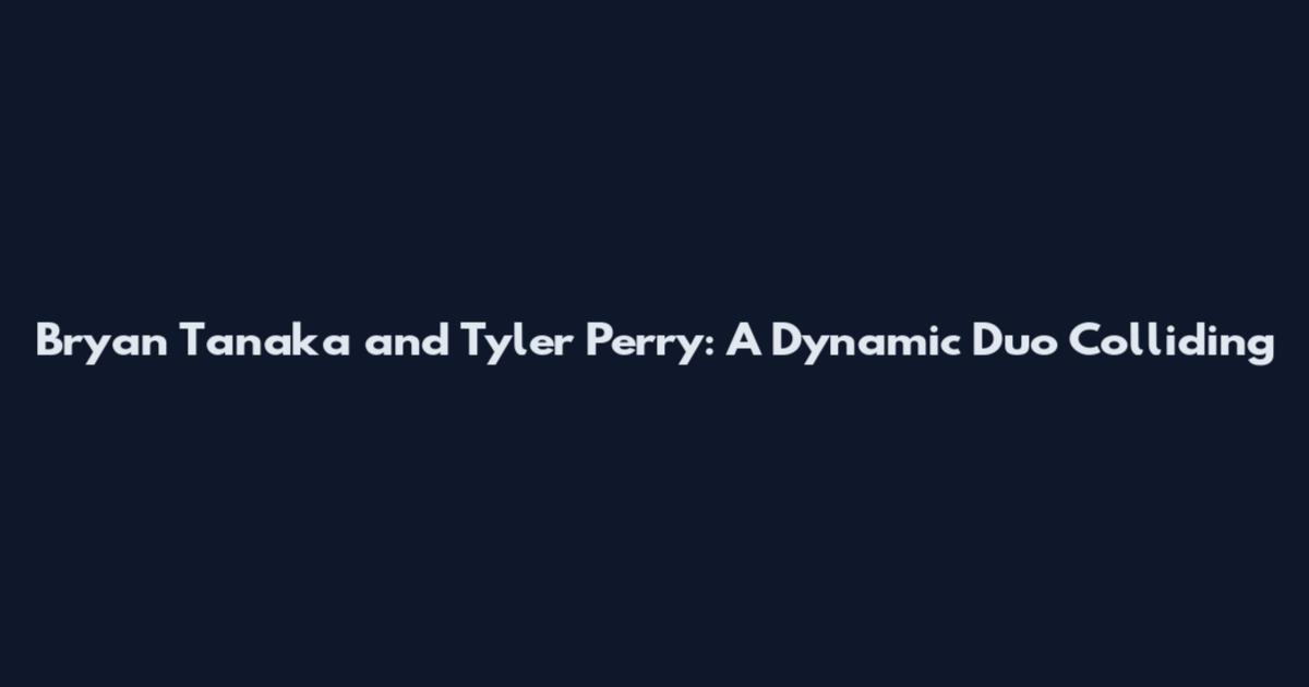 Bryan Tanaka and Tyler Perry: A Dynamic Duo Colliding