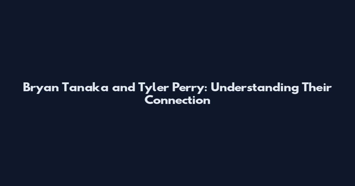 Bryan Tanaka and Tyler Perry: Understanding Their Connection