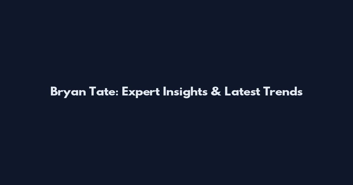 Bryan Tate: Expert Insights & Latest Trends