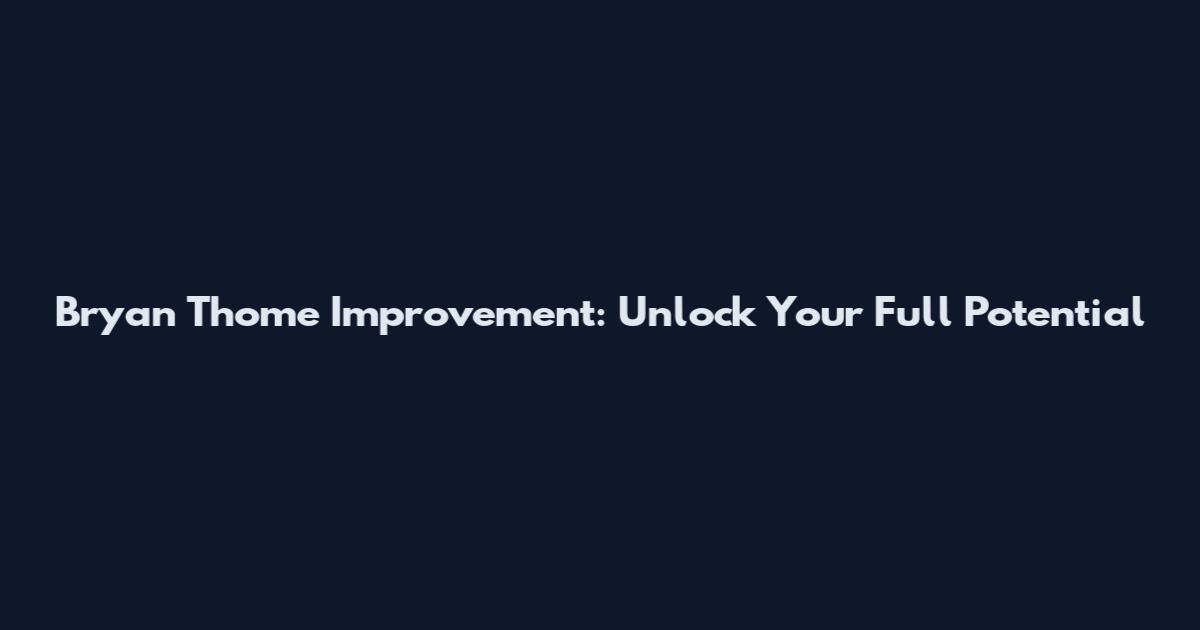 Bryan Thome Improvement: Unlock Your Full Potential