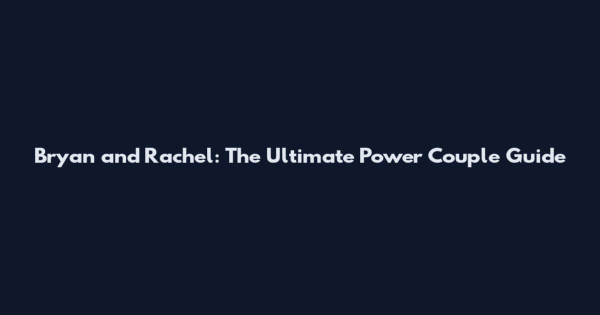 Bryan and Rachel: The Ultimate Power Couple Guide