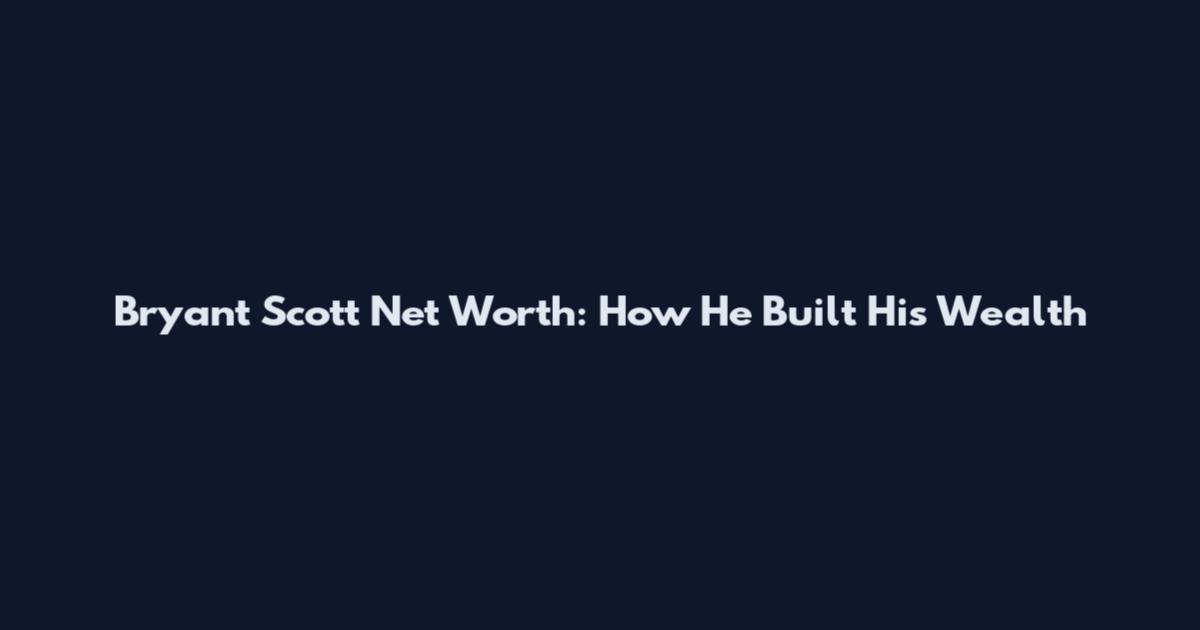 Bryant Scott Net Worth: How He Built His Wealth