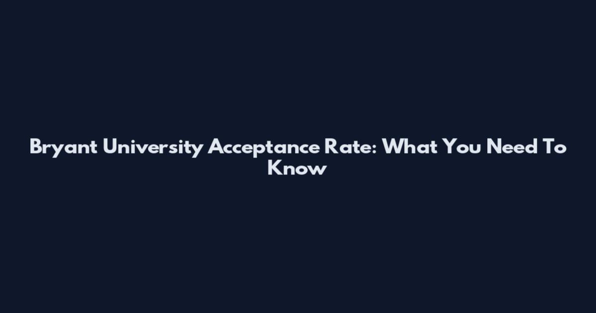 Bryant University Acceptance Rate: What You Need To Know