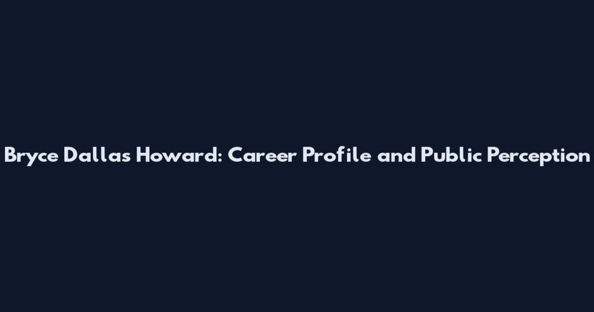 Bryce Dallas Howard: Career Profile and Public Perception