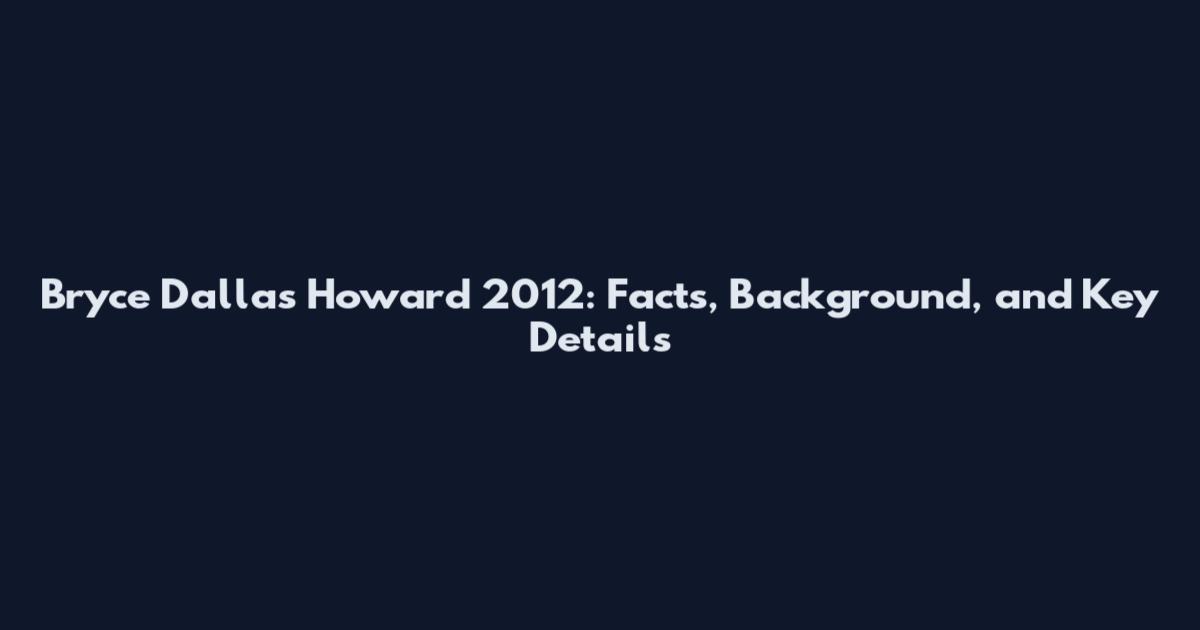 Bryce Dallas Howard 2012: Facts, Background, and Key Details