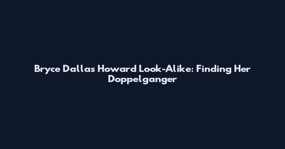 Bryce Dallas Howard Look-Alike: Finding Her Doppelganger