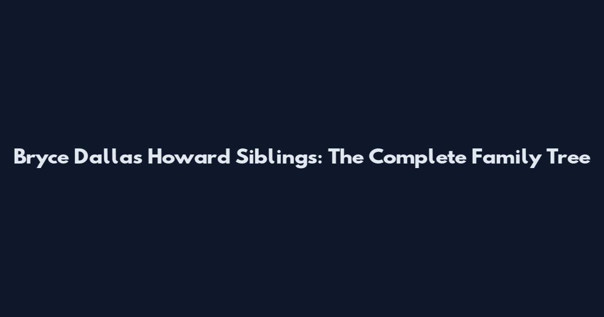 Bryce Dallas Howard Siblings: The Complete Family Tree