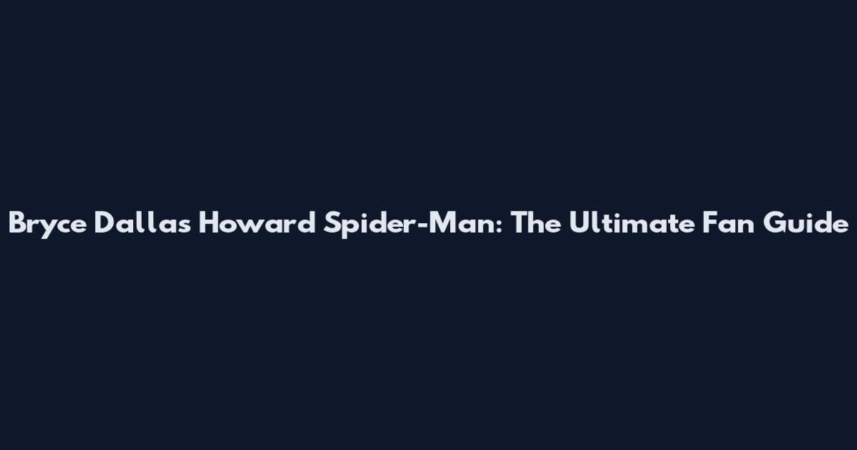 Bryce Dallas Howard Spider-Man: The Ultimate Fan Guide