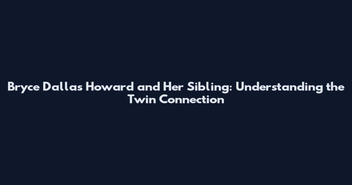 Bryce Dallas Howard and Her Sibling: Understanding the Twin Connection