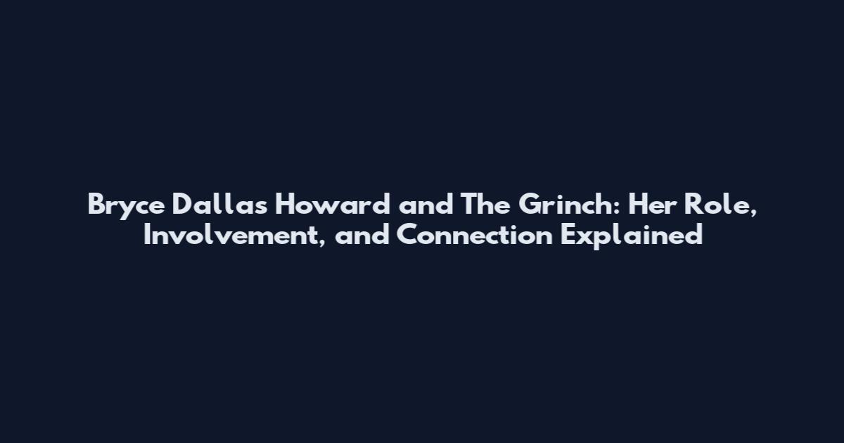 Bryce Dallas Howard and The Grinch: Her Role, Involvement, and Connection Explained