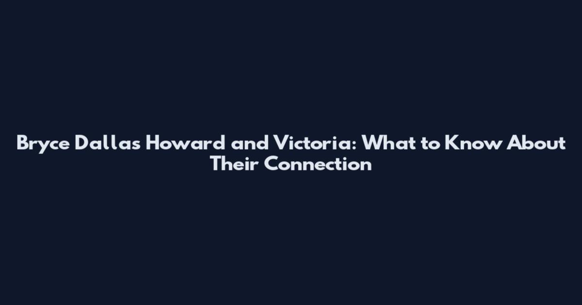 Bryce Dallas Howard and Victoria: What to Know About Their Connection