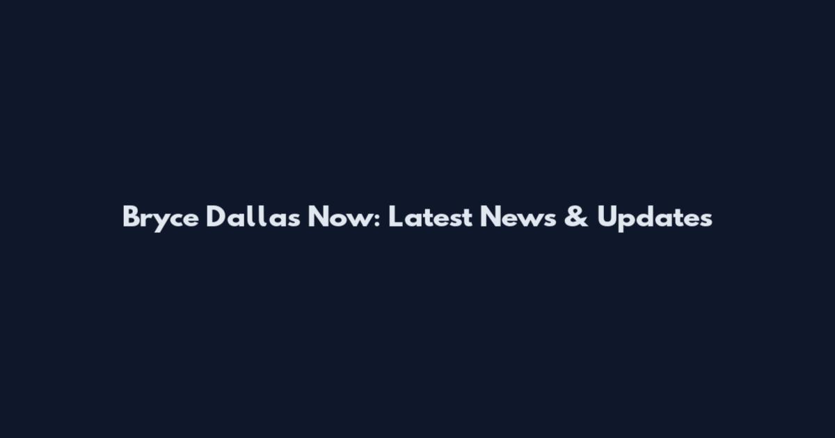 Bryce Dallas Now: Latest News & Updates