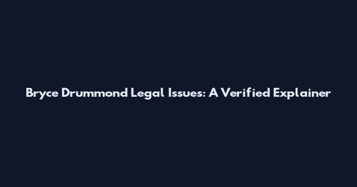 Bryce Drummond Legal Issues: A Verified Explainer