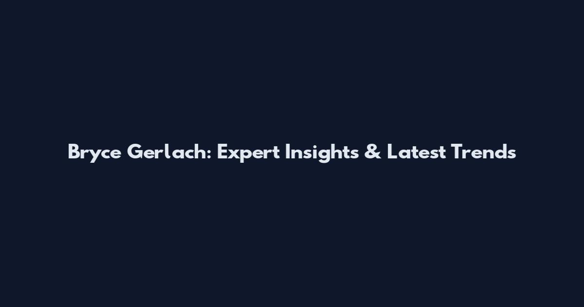 Bryce Gerlach: Expert Insights & Latest Trends