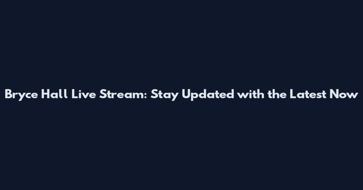 Bryce Hall Live Stream: Stay Updated with the Latest Now