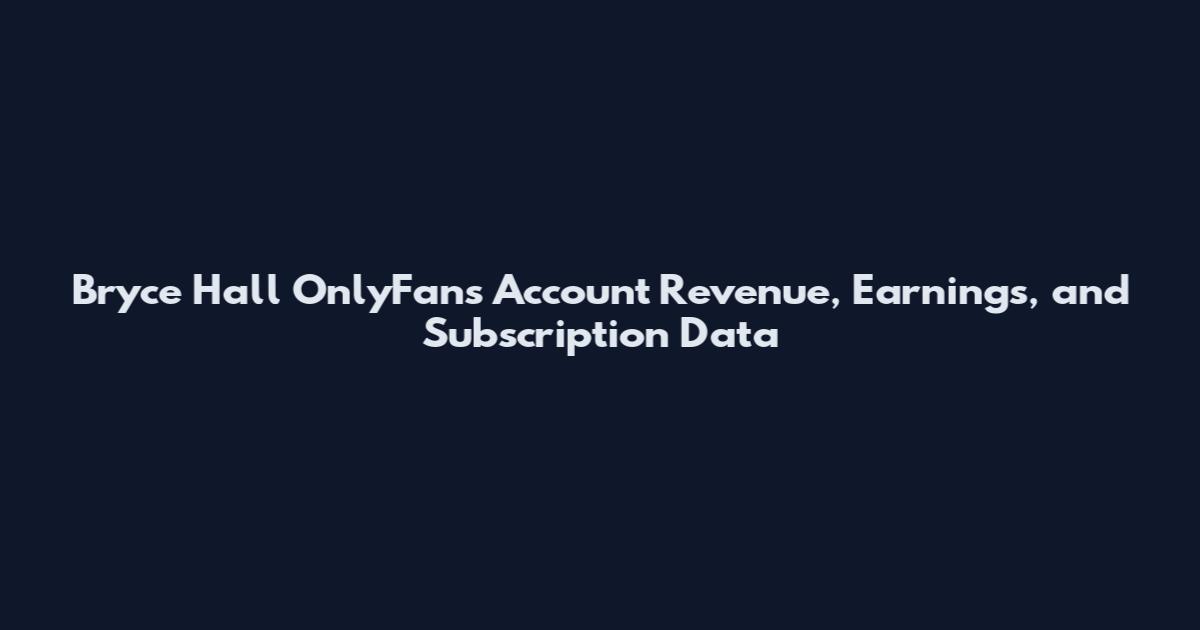 Bryce Hall OnlyFans Account Revenue, Earnings, and Subscription Data