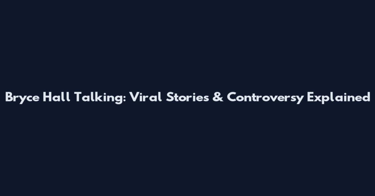 Bryce Hall Talking: Viral Stories & Controversy Explained