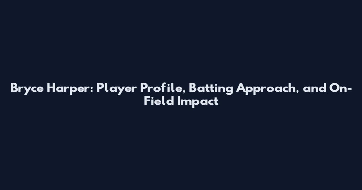 Bryce Harper: Player Profile, Batting Approach, and On-Field Impact