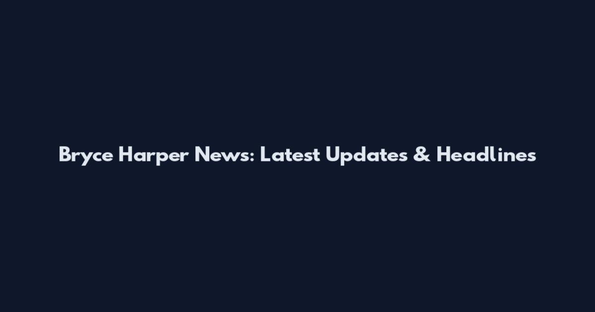 Bryce Harper News: Latest Updates & Headlines