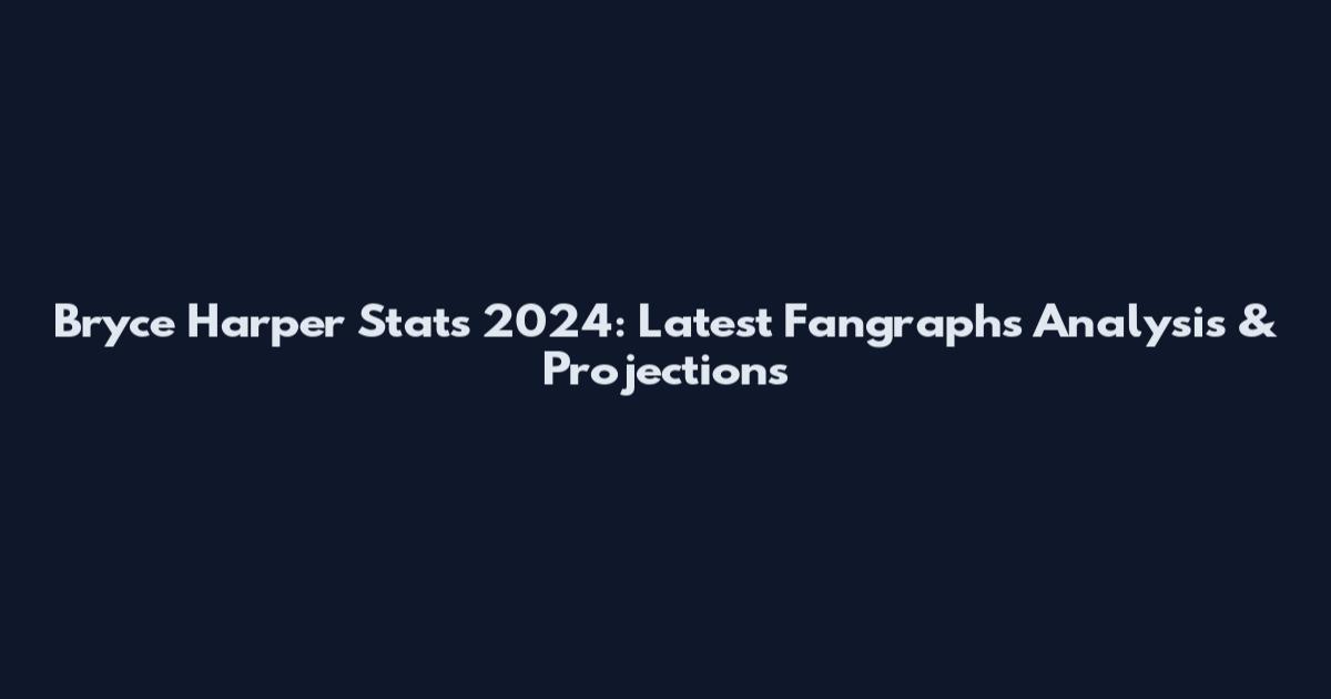 Bryce Harper Stats 2024: Latest Fangraphs Analysis & Projections