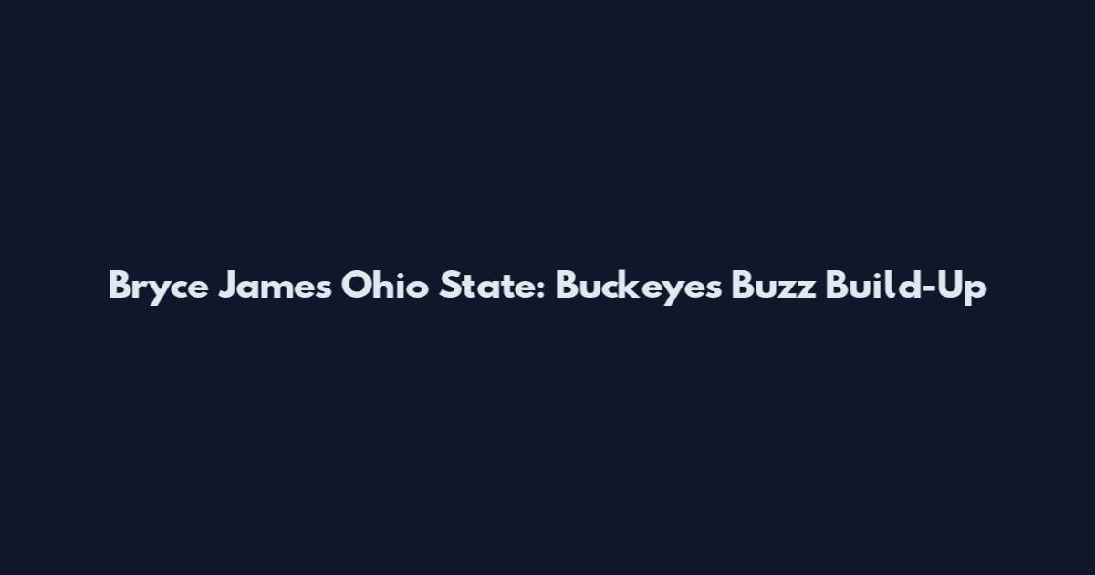 Bryce James Ohio State: Buckeyes Buzz Build-Up
