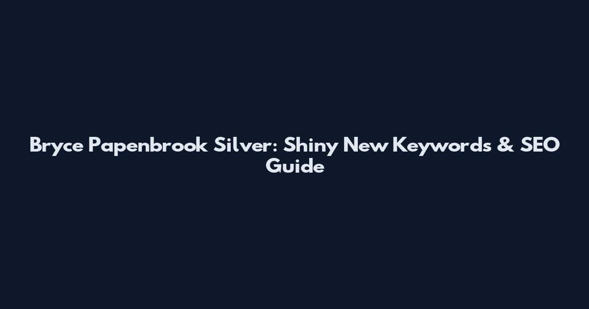 Bryce Papenbrook Silver: Shiny New Keywords & SEO Guide