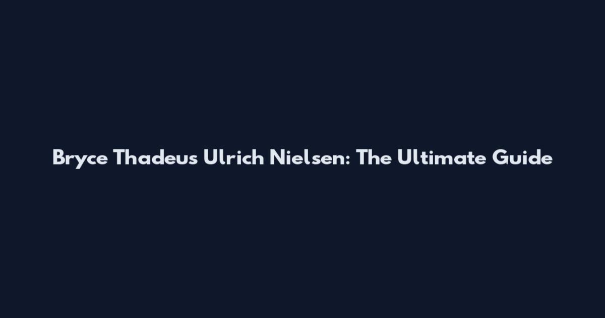 Bryce Thadeus Ulrich Nielsen: The Ultimate Guide