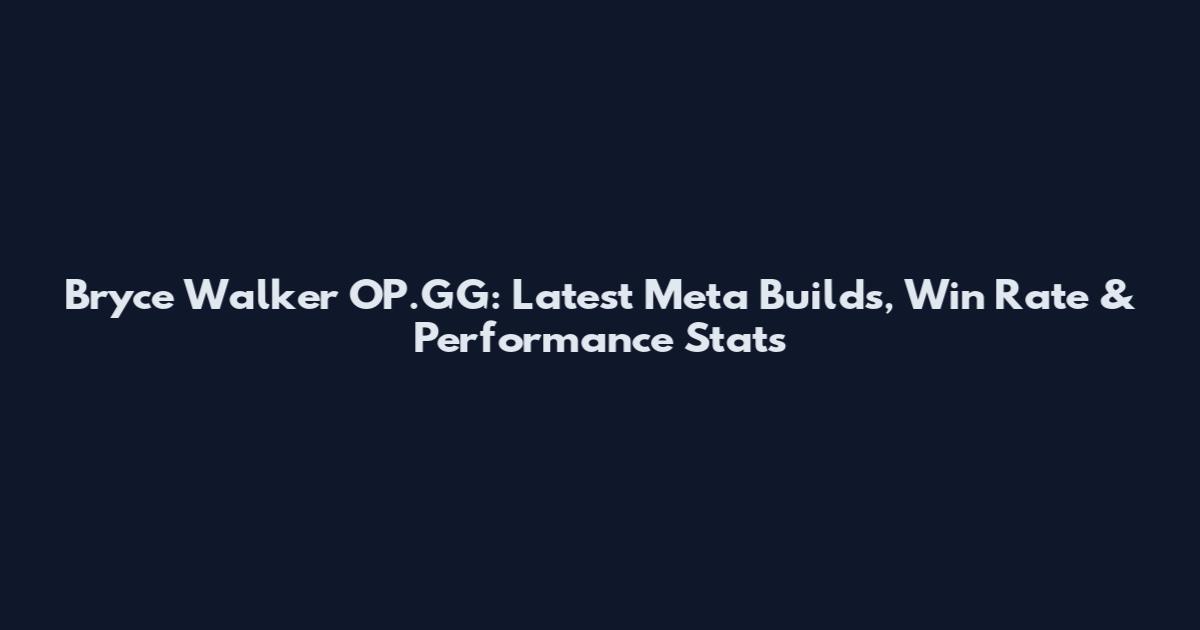 Bryce Walker OP.GG: Latest Meta Builds, Win Rate & Performance Stats
