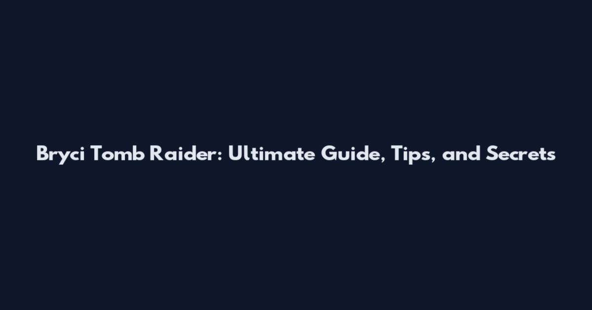 Bryci Tomb Raider: Ultimate Guide, Tips, and Secrets