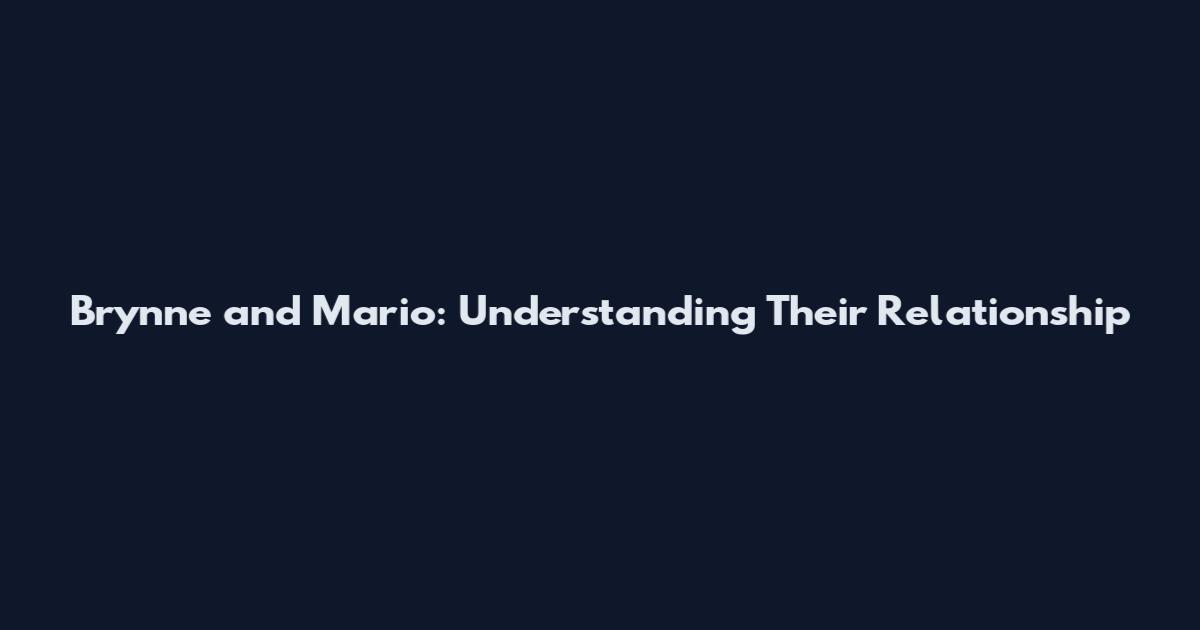 Brynne and Mario: Understanding Their Relationship