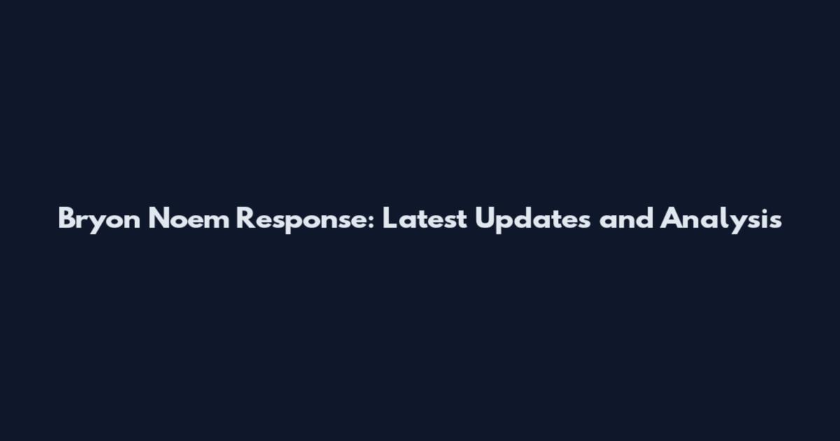 Bryon Noem Response: Latest Updates and Analysis