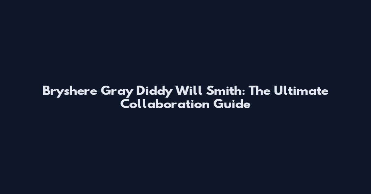 Bryshere Gray Diddy Will Smith: The Ultimate Collaboration Guide