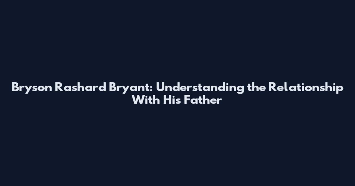 Bryson Rashard Bryant: Understanding the Relationship With His Father