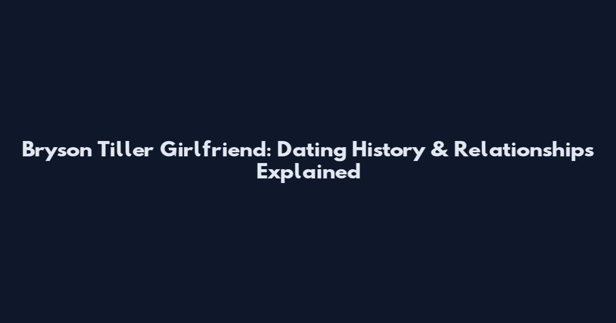 Bryson Tiller Girlfriend: Dating History & Relationships Explained