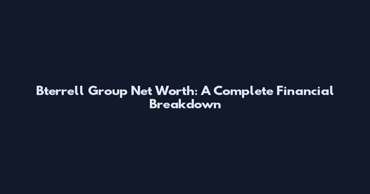 Bterrell Group Net Worth: A Complete Financial Breakdown