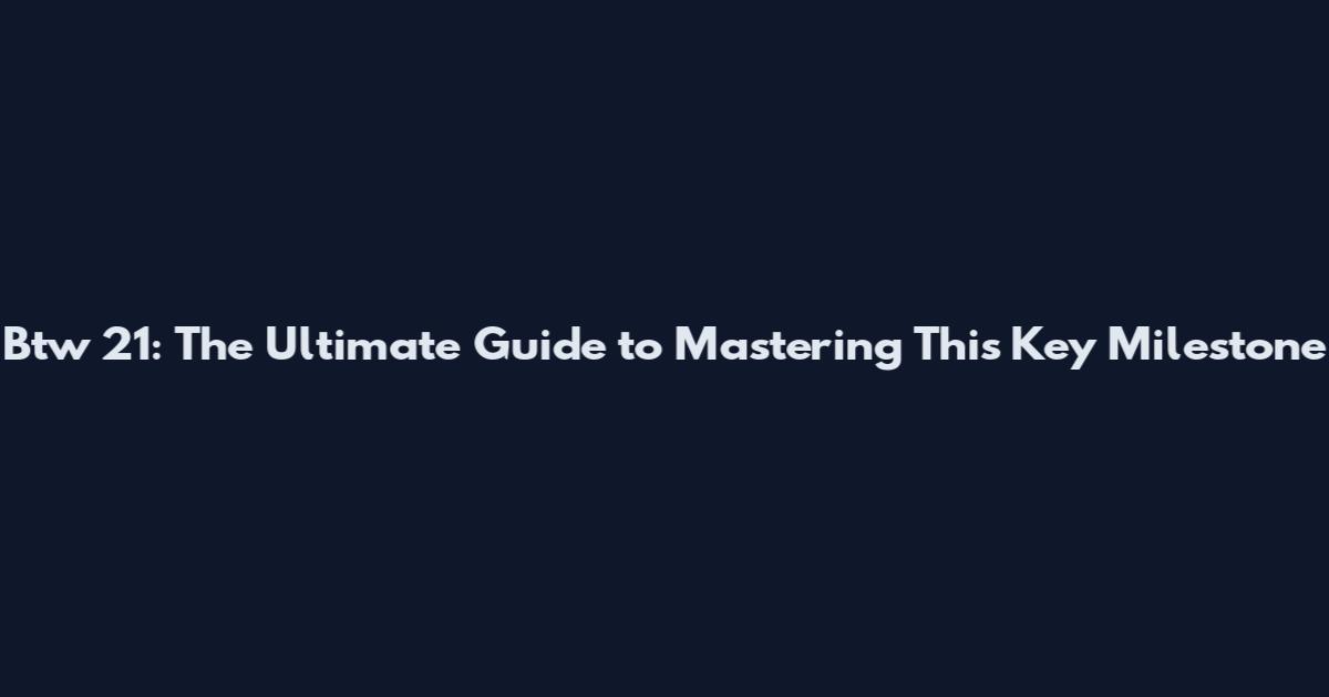 Btw 21: The Ultimate Guide to Mastering This Key Milestone