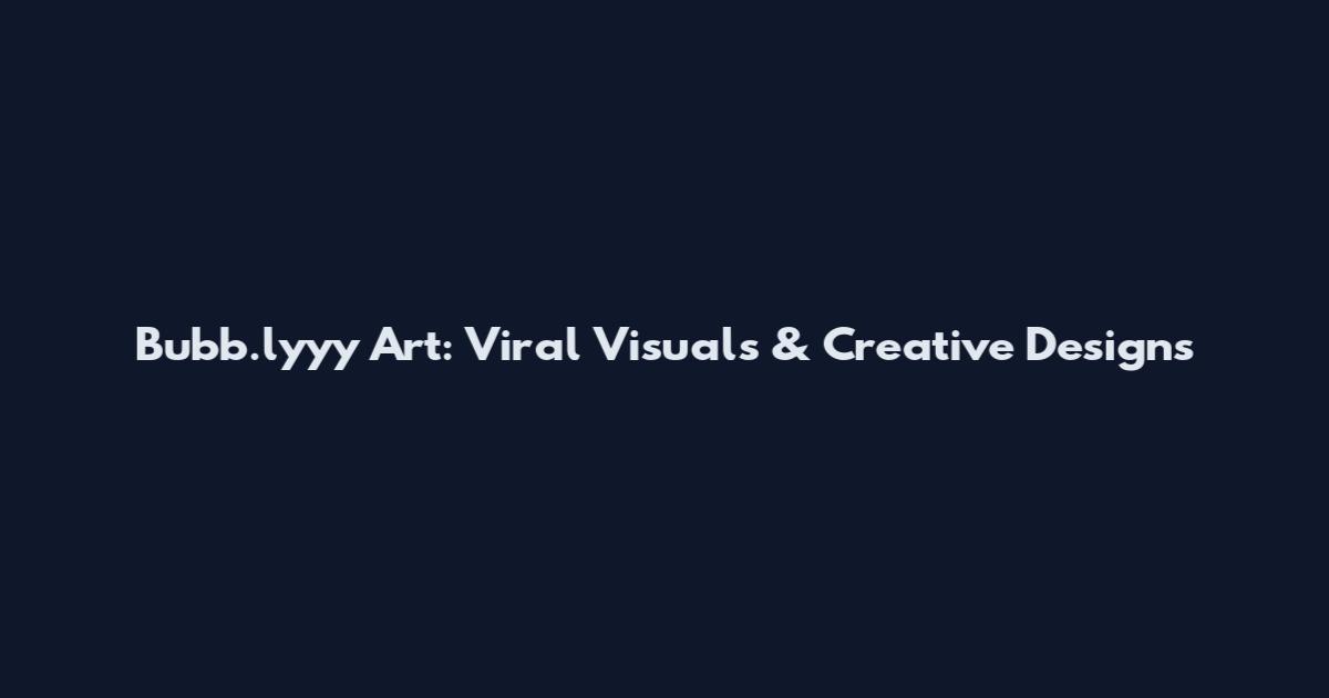 Bubb.lyyy Art: Viral Visuals & Creative Designs