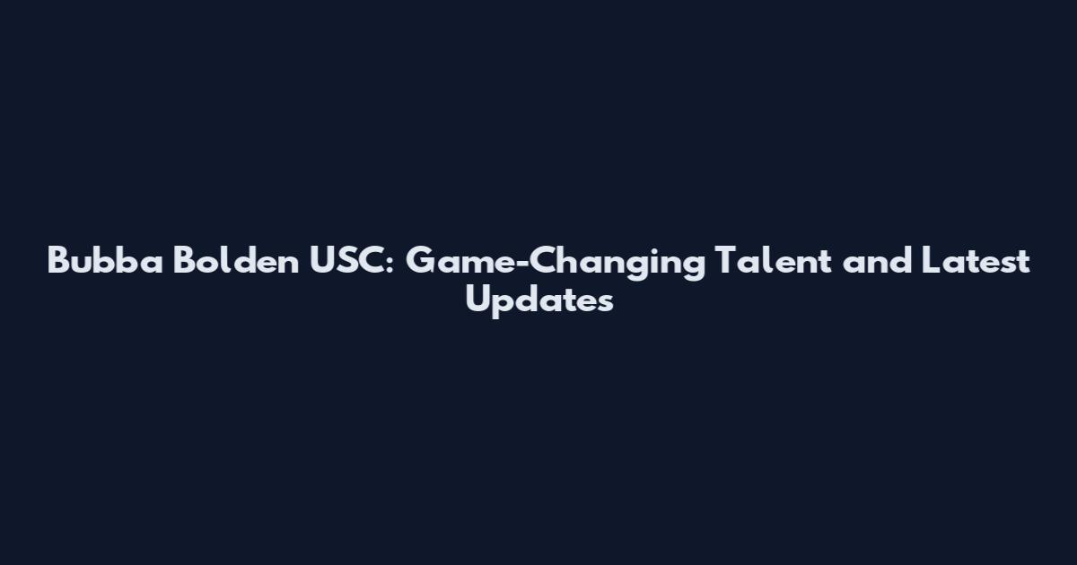 Bubba Bolden USC: Game-Changing Talent and Latest Updates